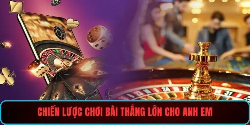 Chiến lược chơi bài thắng lớn cho anh em